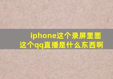 iphone这个录屏里面这个qq直播是什么东西啊