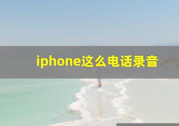 iphone这么电话录音