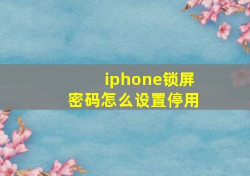 iphone锁屏密码怎么设置停用