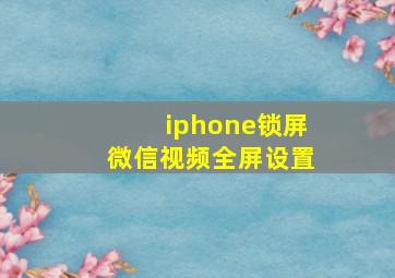 iphone锁屏微信视频全屏设置