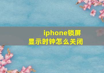 iphone锁屏显示时钟怎么关闭