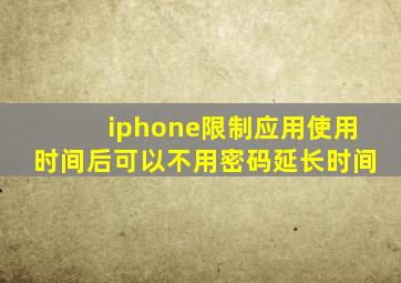 iphone限制应用使用时间后可以不用密码延长时间