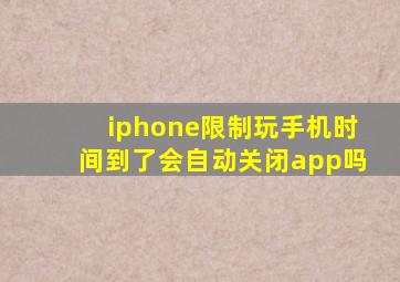 iphone限制玩手机时间到了会自动关闭app吗