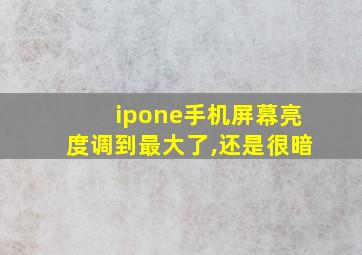 ipone手机屏幕亮度调到最大了,还是很暗