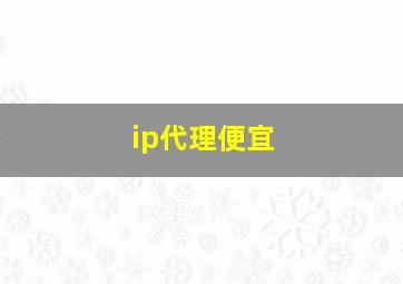 ip代理便宜