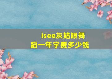 isee灰姑娘舞蹈一年学费多少钱