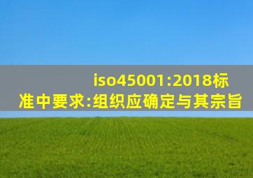 iso45001:2018标准中要求:组织应确定与其宗旨