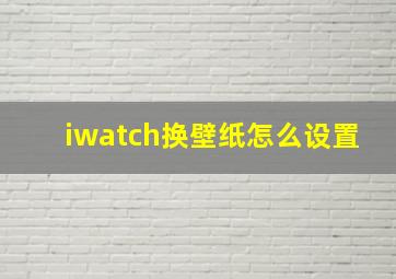 iwatch换壁纸怎么设置