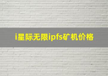 i星际无限ipfs矿机价格