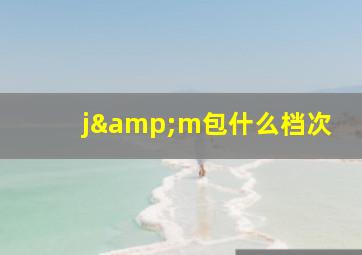 j&m包什么档次