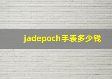 jadepoch手表多少钱