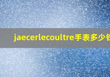 jaecerlecoultre手表多少钱