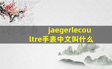 jaegerlecoultre手表中文叫什么