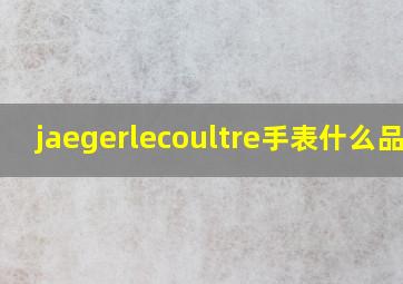 jaegerlecoultre手表什么品牌