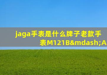 jaga手表是什么牌子老款手表M121B—A