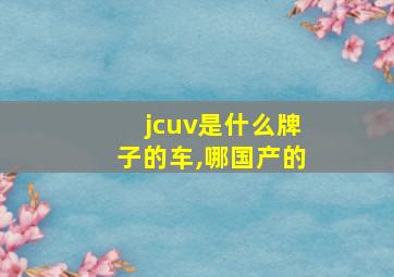 jcuv是什么牌子的车,哪国产的