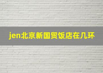 jen北京新国贸饭店在几环