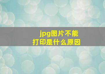 jpg图片不能打印是什么原因