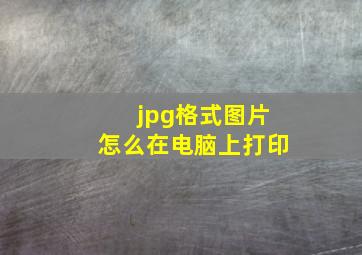 jpg格式图片怎么在电脑上打印