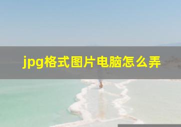 jpg格式图片电脑怎么弄