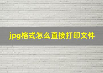 jpg格式怎么直接打印文件