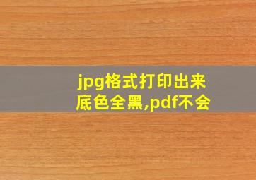 jpg格式打印出来底色全黑,pdf不会