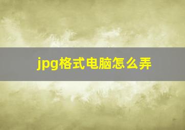 jpg格式电脑怎么弄