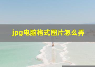 jpg电脑格式图片怎么弄