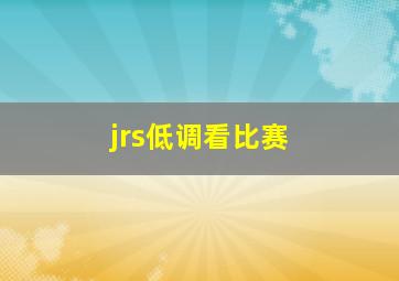 jrs低调看比赛