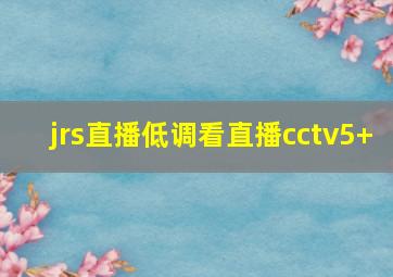 jrs直播低调看直播cctv5+