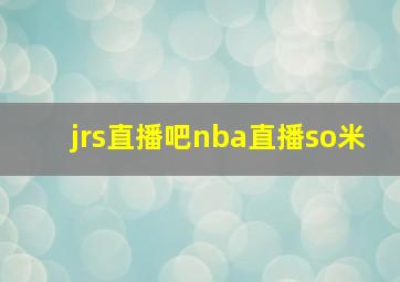 jrs直播吧nba直播so米