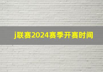 j联赛2024赛季开赛时间