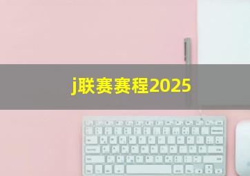 j联赛赛程2025