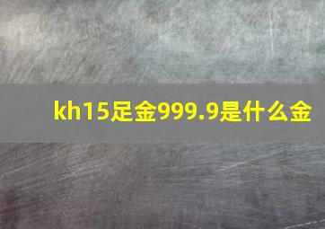 kh15足金999.9是什么金