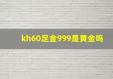 kh60足金999是黄金吗