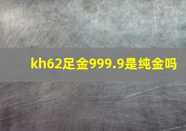 kh62足金999.9是纯金吗