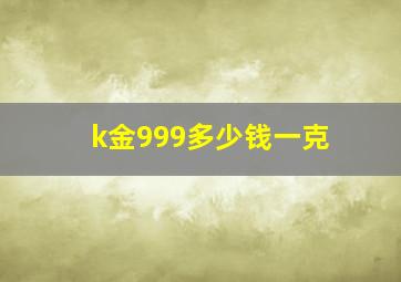 k金999多少钱一克