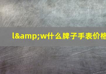 l&w什么牌子手表价格