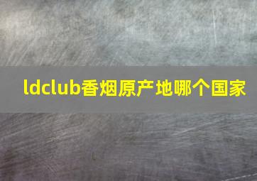 ldclub香烟原产地哪个国家