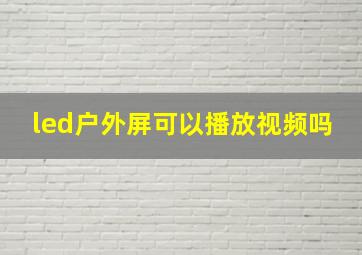 led户外屏可以播放视频吗