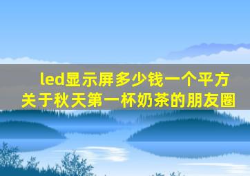 led显示屏多少钱一个平方关于秋天第一杯奶茶的朋友圈