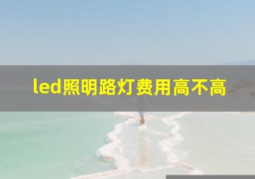 led照明路灯费用高不高