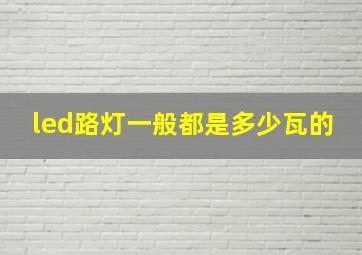 led路灯一般都是多少瓦的