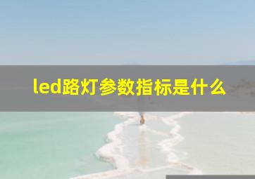 led路灯参数指标是什么