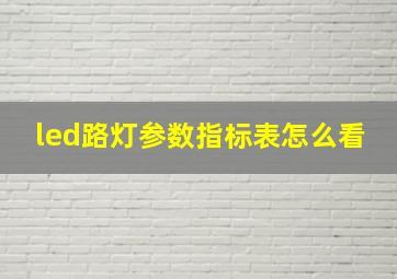 led路灯参数指标表怎么看