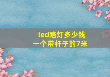 led路灯多少钱一个带杆子的7米