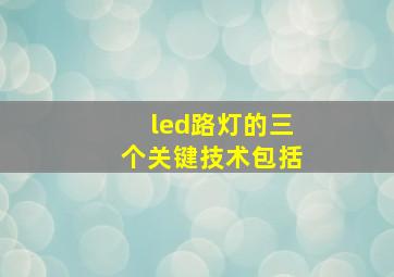 led路灯的三个关键技术包括