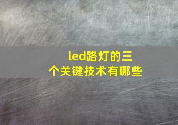 led路灯的三个关键技术有哪些