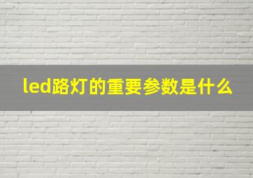 led路灯的重要参数是什么