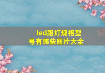 led路灯规格型号有哪些图片大全